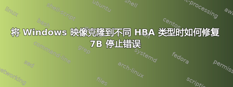 将 Windows 映像克隆到不同 HBA 类型时如何修复 7B 停止错误