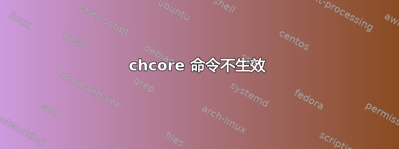 chcore 命令不生效