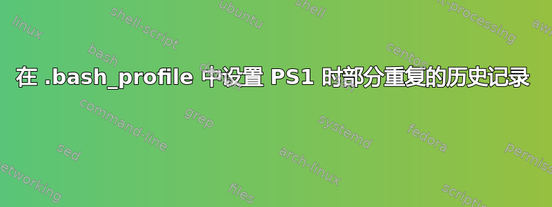 在 .bash_profile 中设置 PS1 时部分重复的历史记录 