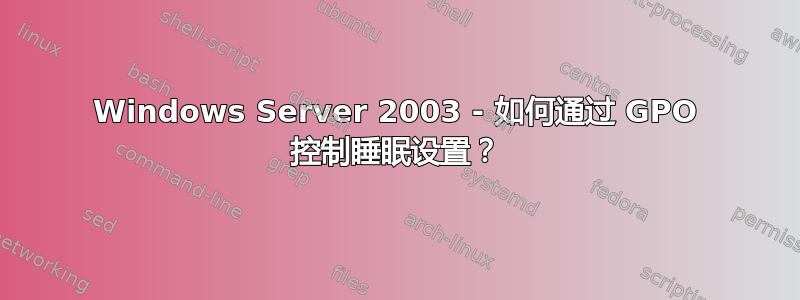 Windows Server 2003 - 如何通过 GPO 控制睡眠设置？