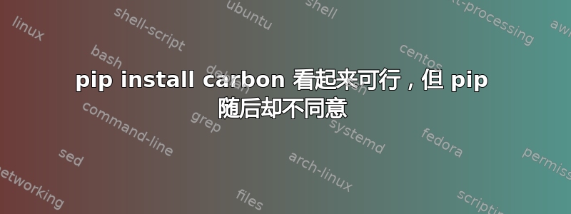 pip install carbon 看起来可行，但 pip 随后却不同意