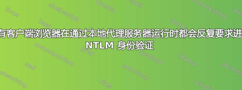 所有客户端浏览器在通过本地代理服务器运行时都会反复要求进行 NTLM 身份验证