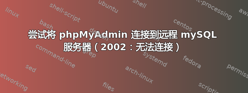 尝试将 phpMyAdmin 连接到远程 mySQL 服务器（2002：无法连接）