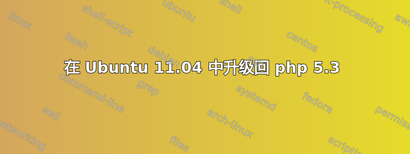 在 Ubuntu 11.04 中升级回 php 5.3