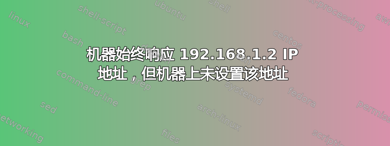 机器始终响应 192.168.1.2 IP 地址，但机器上未设置该地址