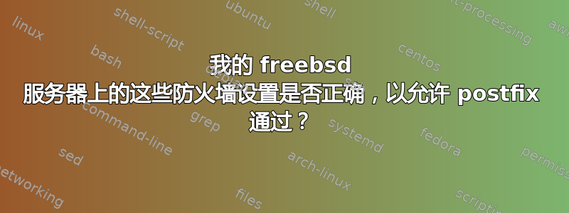 我的 freebsd 服务器上的这些防火墙设置是否正确，以允许 postfix 通过？