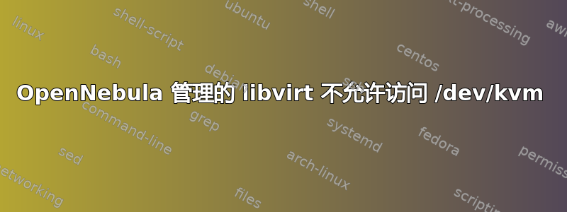 OpenNebula 管理的 libvirt 不允许访问 /dev/kvm