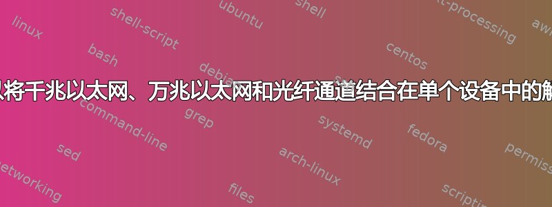 是否有可以将千兆以太网、万兆以太网和光纤通道结合在单个设备中的解决方案？