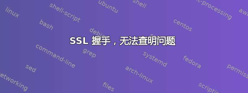 SSL 握手，无法查明问题