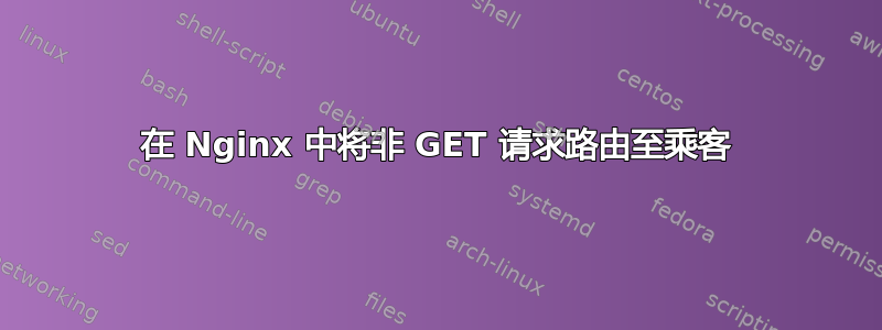 在 Nginx 中将非 GET 请求路由至乘客