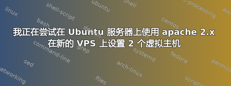 我正在尝试在 Ubuntu 服务器上使用 apache 2.x 在新的 VPS 上设置 2 个虚拟主机