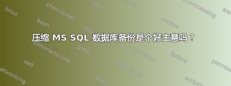 压缩 MS SQL 数据库备份是个好主意吗？