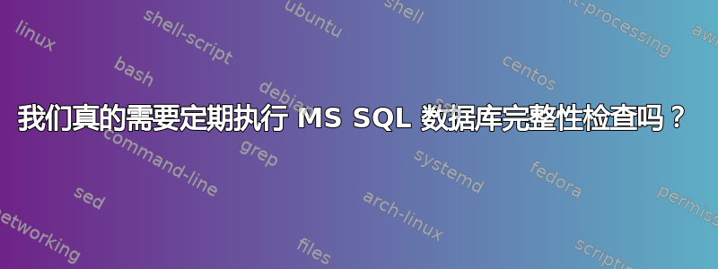 我们真的需要定期执行 MS SQL 数据库完整性检查吗？