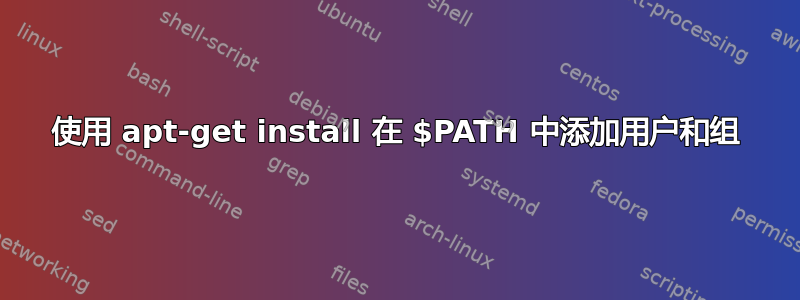 使用 apt-get install 在 $PATH 中添加用户和组