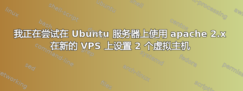 我正在尝试在 Ubuntu 服务器上使用 apache 2.x 在新的 VPS 上设置 2 个虚拟主机