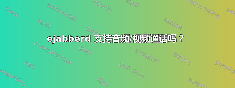 ejabberd 支持音频/视频通话吗？