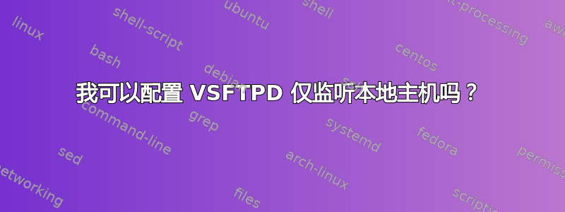 我可以配置 VSFTPD 仅监听本地主机吗？