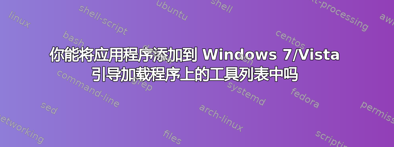 你能将应用程序添加到 Windows 7/Vista 引导加载程序上的工具列表中吗