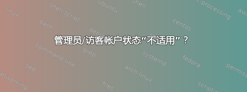 管理员/访客帐户状态“不适用”？