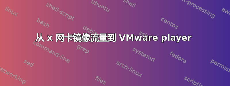 从 x 网卡镜像流量到 VMware player