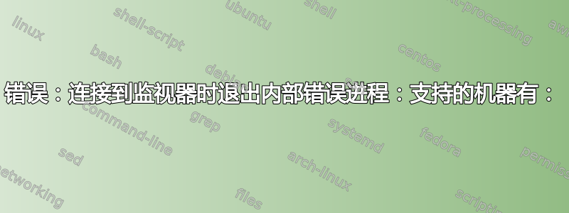 错误：连接到监视器时退出内部错误进程：支持的机器有：