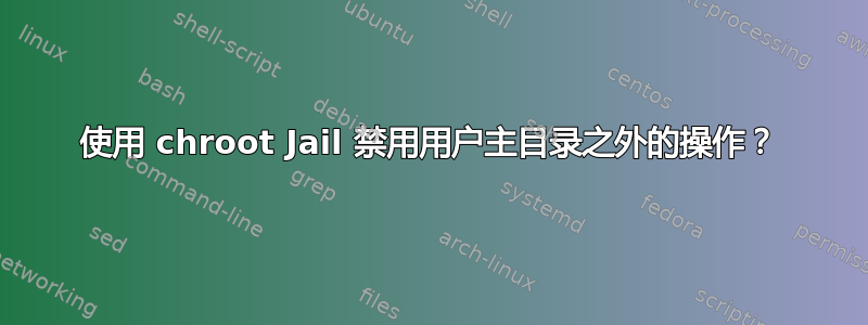 使用 chroot Jail 禁用用户主目录之外的操作？