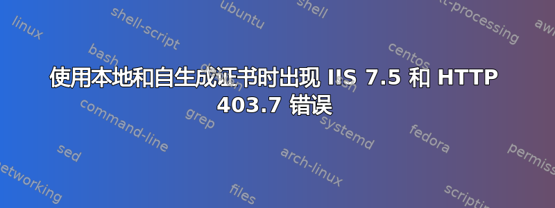 使用本地和自生成证书时出现 IIS 7.5 和 HTTP 403.7 错误