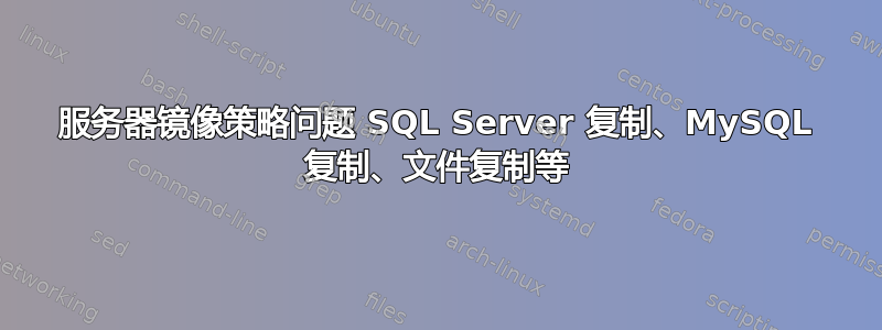 服务器镜像策略问题 SQL Server 复制、MySQL 复制、文件复制等