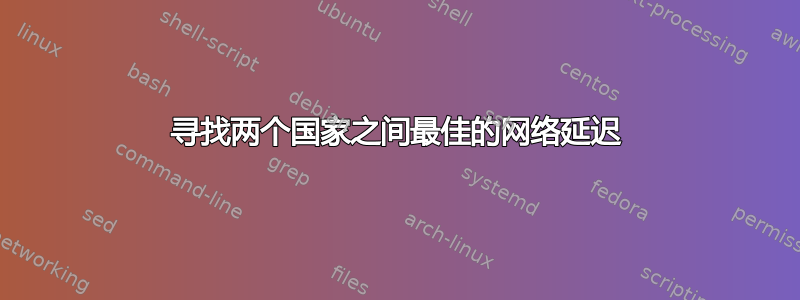 寻找两个国家之间最佳的网络延迟