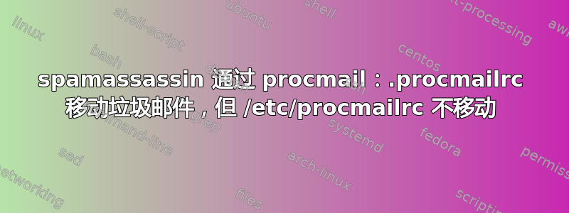 spamassassin 通过 procmail：.procmailrc 移动垃圾邮件，但 /etc/procmailrc 不移动