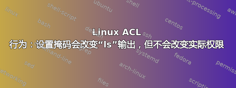 Linux ACL 行为：设置掩码会改变“ls”输出，但不会改变实际权限