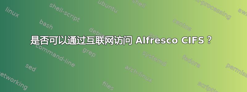 是否可以通过互联网访问 Alfresco CIFS？