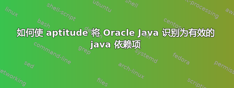 如何使 aptitude 将 Oracle Java 识别为有效的 java 依赖项