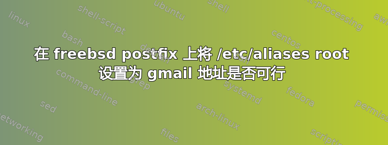 在 freebsd postfix 上将 /etc/aliases root 设置为 gmail 地址是否可行