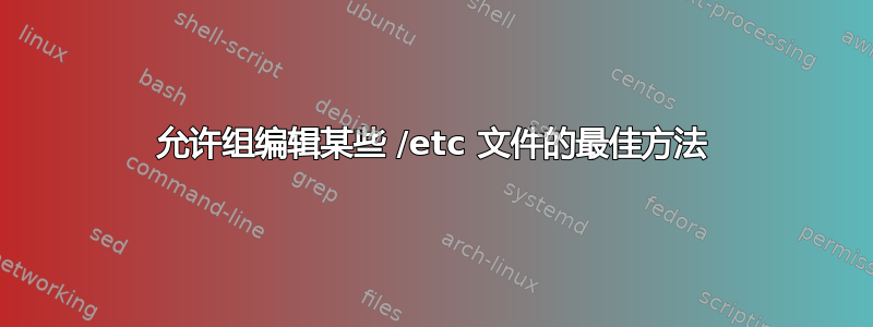 允许组编辑某些 /etc 文件的最佳方法