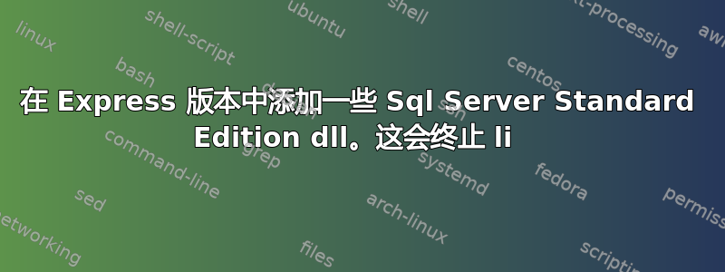 在 Express 版本中添加一些 Sql Server Standard Edition dll。这会终止 li 