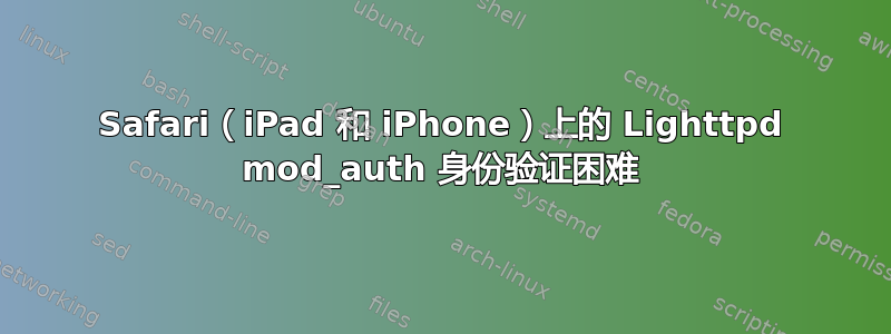 Safari（iPad 和 iPhone）上的 Lighttpd mod_auth 身份验证困难