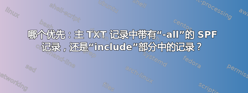 哪个优先：主 TXT 记录中带有“-all”的 SPF 记录，还是“include”部分中的记录？