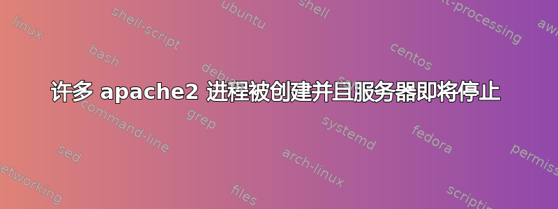 许多 apache2 进程被创建并且服务器即将停止