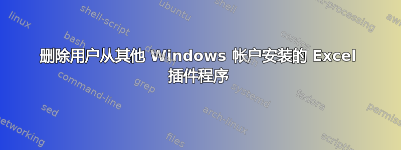 删除用户从其他 Windows 帐户安装的 Excel 插件程序