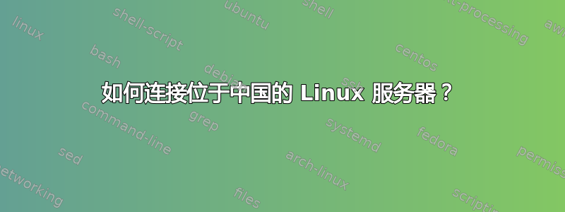 如何连接位于中国的 Linux 服务器？