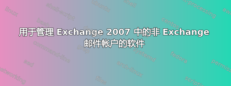 用于管理 Exchange 2007 中的非 Exchange 邮件帐户的软件