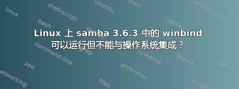 Linux 上 samba 3.6.3 中的 winbind 可以运行但不能与操作系统集成？