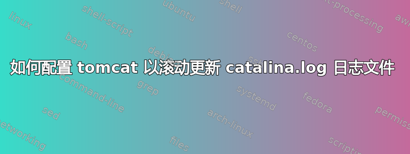 如何配置 tomcat 以滚动更新 catalina.log 日志文件