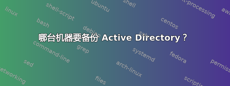 哪台机器要备份 Active Directory？