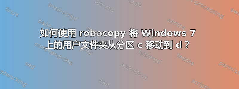 如何使用 robocopy 将 Windows 7 上的用户文件夹从分区 c 移动到 d？