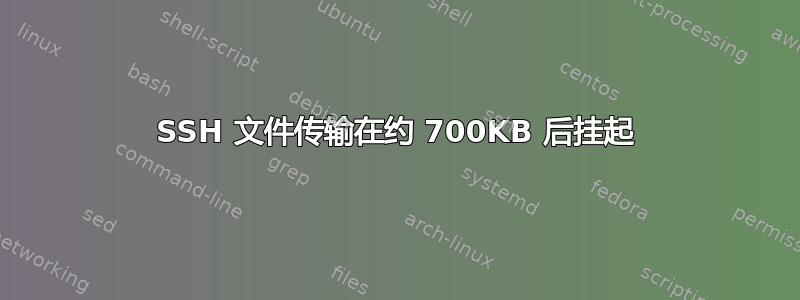 SSH 文件传输在约 700KB 后挂起