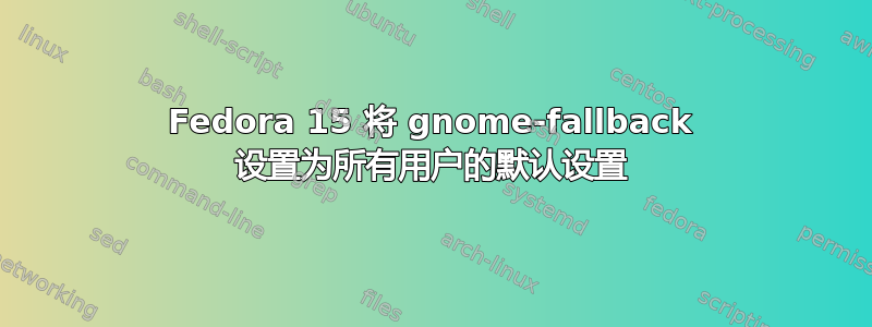 Fedora 15 将 gnome-fallback 设置为所有用户的默认设置