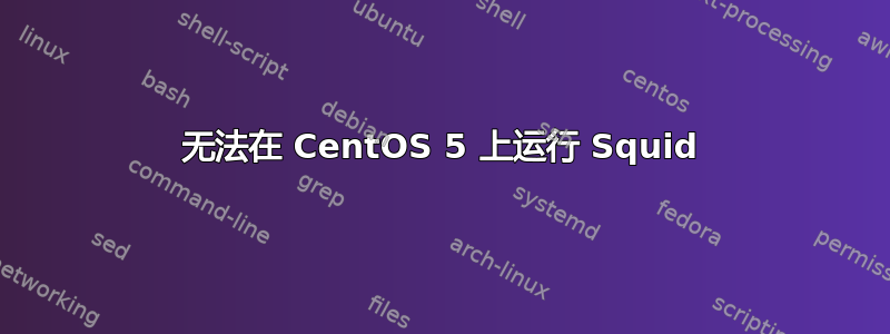 无法在 CentOS 5 上运行 Squid