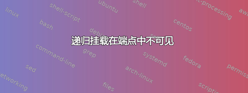 递归挂载在端点中不可见